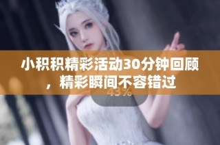 小积积精彩活动30分钟回顾，精彩瞬间不容错过