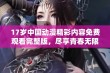 17岁中国动漫精彩内容免费观看完整版，尽享青春无限乐趣