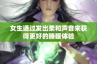 女生通过发出柔和声音来获得更好的睡眠体验