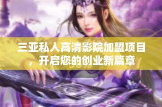 三亚私人高清影院加盟项目，开启您的创业新篇章