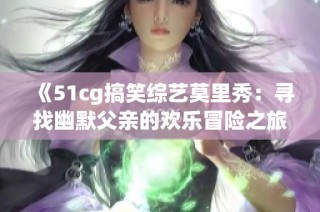 《51cg搞笑综艺莫里秀：寻找幽默父亲的欢乐冒险之旅》