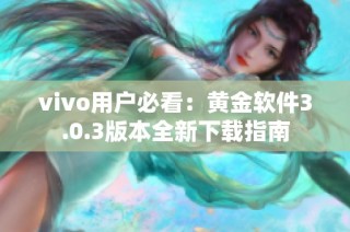 vivo用户必看：黄金软件3.0.3版本全新下载指南