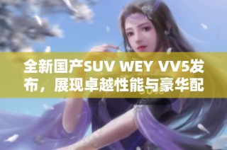 全新国产SUV WEY VV5发布，展现卓越性能与豪华配置