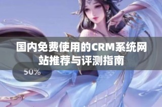 国内免费使用的CRM系统网站推荐与评测指南