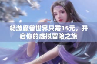 畅游魔兽世界只需15元，开启你的虚拟冒险之旅