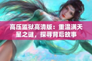 高压监狱高清版：重温满天星之谜，探寻背后故事