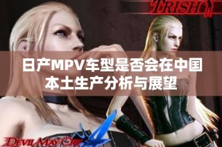 日产MPV车型是否会在中国本土生产分析与展望