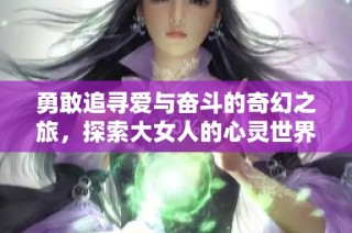 勇敢追寻爱与奋斗的奇幻之旅，探索大女人的心灵世界