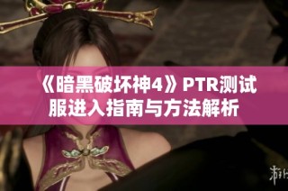 《暗黑破坏神4》PTR测试服进入指南与方法解析