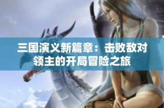 三国演义新篇章：击败敌对领主的开局冒险之旅