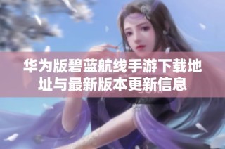 华为版碧蓝航线手游下载地址与最新版本更新信息