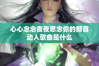 心心念念夜夜思念你的那首动人歌曲是什么