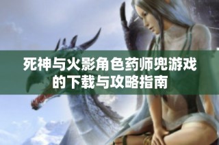 死神与火影角色药师兜游戏的下载与攻略指南