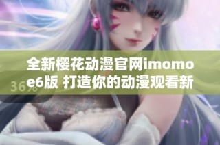 全新樱花动漫官网imomoe6版 打造你的动漫观看新体验