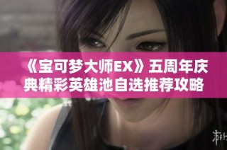 《宝可梦大师EX》五周年庆典精彩英雄池自选推荐攻略