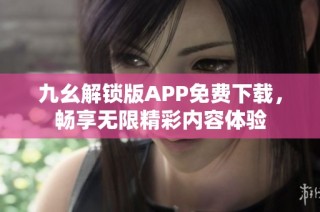 九幺解锁版APP免费下载，畅享无限精彩内容体验