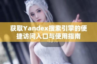 获取Yandex搜索引擎的便捷访问入口与使用指南