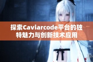 探索Caviarcode平台的独特魅力与创新技术应用