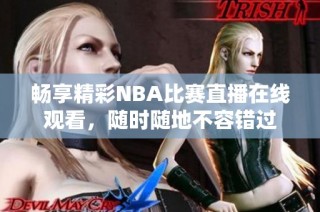 畅享精彩NBA比赛直播在线观看，随时随地不容错过