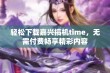 轻松下载嘉兴搞机time，无需付费畅享精彩内容