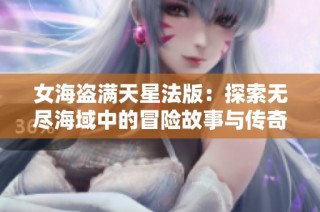 女海盗满天星法版：探索无尽海域中的冒险故事与传奇情缘