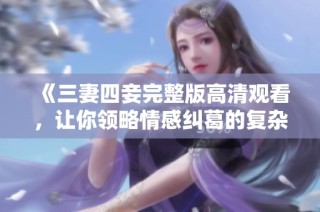 《三妻四妾完整版高清观看，让你领略情感纠葛的复杂世界》