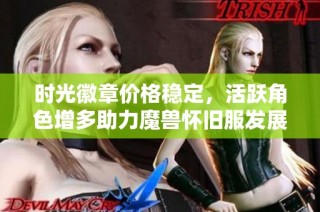 时光徽章价格稳定，活跃角色增多助力魔兽怀旧服发展