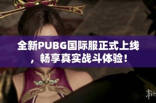 全新PUBG国际服正式上线，畅享真实战斗体验！