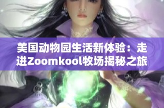 美国动物园生活新体验：走进Zoomkool牧场揭秘之旅