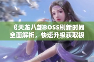 《天龙八部BOSS刷新时间全面解析，快速升级获取极品装备攻略》