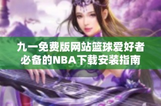 九一免费版网站篮球爱好者必备的NBA下载安装指南