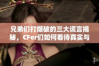 兄弟们打爆破的三大谎言揭秘，CFer们如何看待真实与虚幻