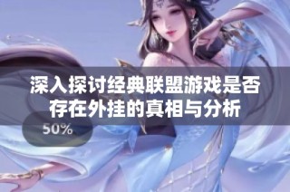 深入探讨经典联盟游戏是否存在外挂的真相与分析