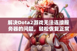 解决Dota2游戏无法连接服务器的问题，轻松恢复正常登录状态