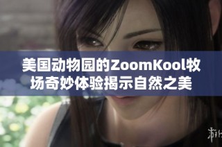 美国动物园的ZoomKool牧场奇妙体验揭示自然之美