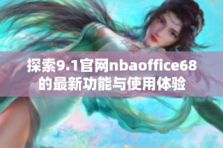 探索9.1官网nbaoffice68的最新功能与使用体验