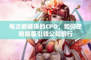 每次都被揍的CPO，如何逆转局面引领公司前行