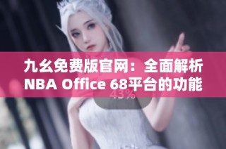 九幺免费版官网：全面解析NBA Office 68平台的功能与优势