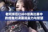 老阿姨在CSGO经典比赛中的传奇对决展现实力与智慧