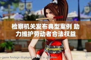 检察机关发布典型案例 助力维护劳动者合法权益