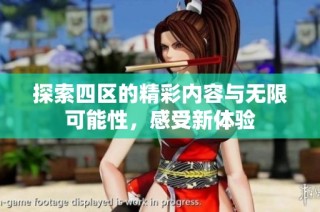 探索四区的精彩内容与无限可能性，感受新体验