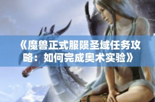 《魔兽正式服陨圣域任务攻略：如何完成奥术实验》