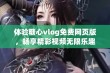 体验糖心vlog免费网页版，畅享精彩视频无限乐趣