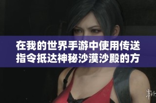 在我的世界手游中使用传送指令抵达神秘沙漠沙殿的方法