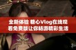 全新体验 糖心Vlog在线观看免费版让你畅游精彩生活