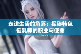 走进生活的角落：探秘特色催乳师的职业与使命