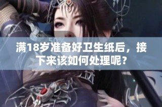 满18岁准备好卫生纸后，接下来该如何处理呢？