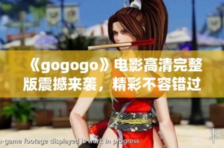 《gogogo》电影高清完整版震撼来袭，精彩不容错过！