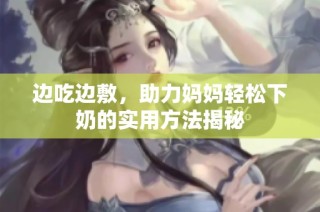 边吃边敷，助力妈妈轻松下奶的实用方法揭秘