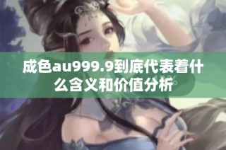 成色au999.9到底代表着什么含义和价值分析